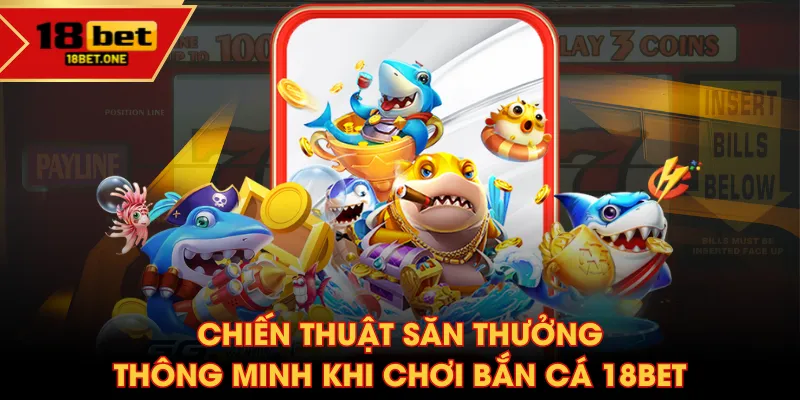 Chiến thuật săn thưởng thông minh khi chơi Bắn Cá 18BET Chiến thuật săn thưởng thông minh khi chơi Bắn Cá 18BET