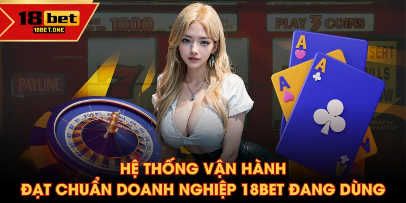 Hệ thống vận hành đạt chuẩn doanh nghiệp 18BET đang dùng