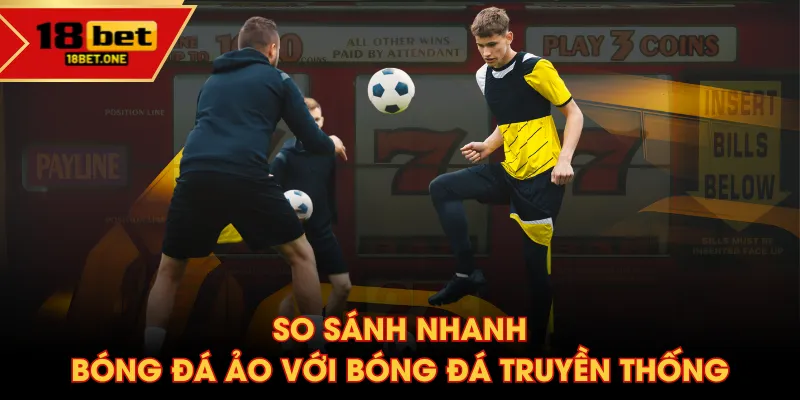 So sánh nhanh Bóng Đá Ảo với bóng đá truyền thống So sánh nhanh Bóng Đá Ảo với bóng đá truyền thống